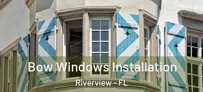Bow Windows Installation Riverview - FL