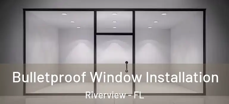 Bulletproof Window Installation Riverview - FL