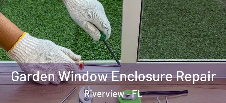 Garden Window Enclosure Repair Riverview - FL