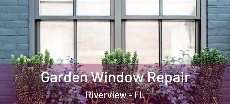 Garden Window Repair Riverview - FL